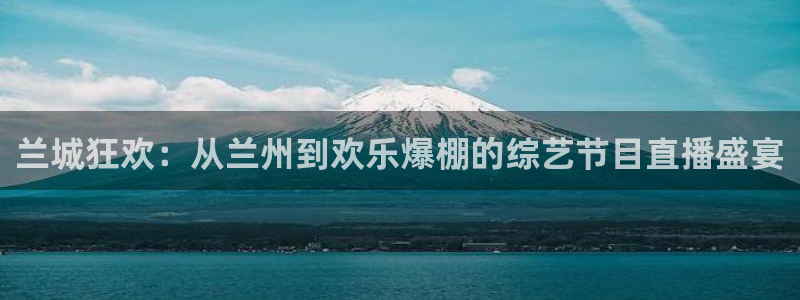 500官方彩票平台：兰城狂欢：从兰州到欢乐爆棚的综艺节目直播盛宴